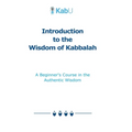 Introduction to the Wisdom of Kabbalah: A Beginner's Course in the Authentic Wisdom
