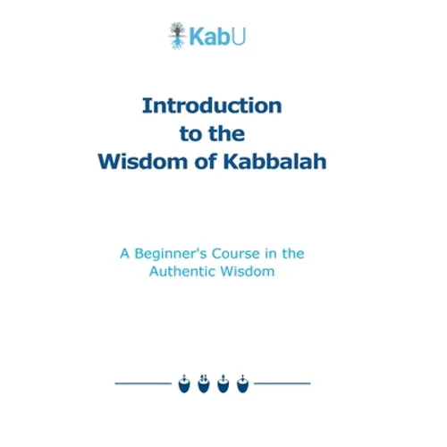 Introduction to the Wisdom of Kabbalah: A Beginner's Course in the Authentic Wisdom
