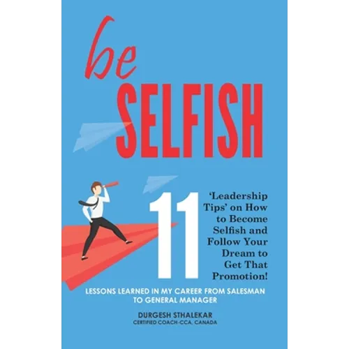 be Selfish: 11 'Leadership Tips' on How to Become Selfish and Follow Your Dream to Get That Promotion!