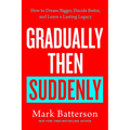 Gradually Then Suddenly: How to Dream Bigger, Decide Better, and Leave a Lasting Legacy