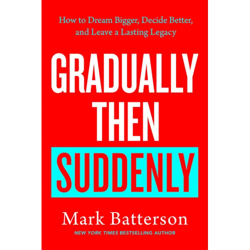 Gradually Then Suddenly: How to Dream Bigger, Decide Better, and Leave a Lasting Legacy