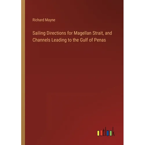 Sailing Directions for Magellan Strait, and Channels Leading to the Gulf of Penas