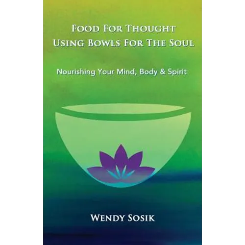 Food For Thought Using Bowls For The Soul: Nourishing Your Mind, Body & Spirit