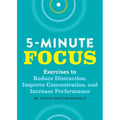 Five-Minute Focus: Exercises to Reduce Distraction, Improve Concentration, and Increase Performance