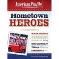 Hometown Heroes: Real Stories of Ordinary People Doing Extraordinary Things All Across America