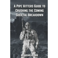 A Pipe Hitter's Guide to Crushing the Coming Societal Breakdown