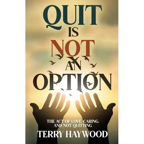 Quit is Not an Option The Act of Love, Caring, and Not Quitting