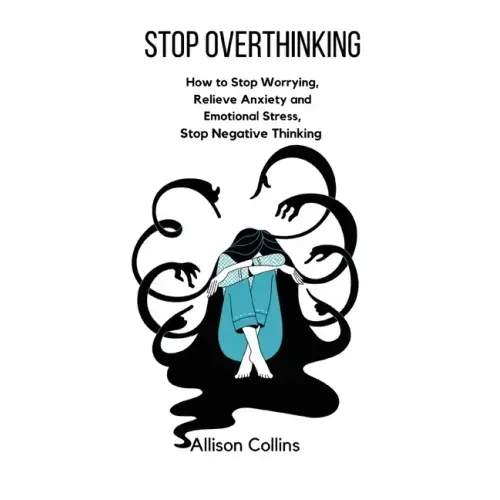 Stop Overthinking: How to Stop Worrying, Relieve Anxiety and Emotional Stress, Stop Negative Thinking.