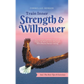 Train Inner Strength & Willpower: How to Find a Self-Determined and Happy Life Without Inner Blockages With Effective Mental Training - Incl. The Best