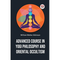 Advanced Course In Yogi Philosophy And Oriental Occultism