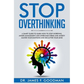 Stop Overthinking: A Smart Guide to Learn How to Stop Worrying, Anger Management, and Overcome Stress and Anxiety. Master Your Emotions a
