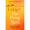 Help, I'm Dying Again: Overcoming Health Anxiety with Cognitive Behavioral Therapy (Cbt)