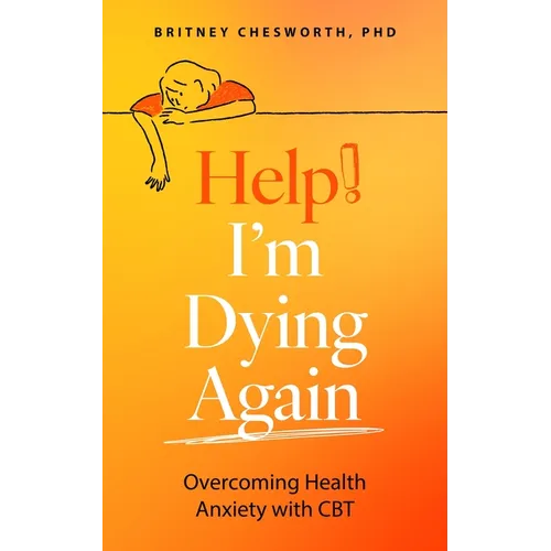Help, I'm Dying Again: Overcoming Health Anxiety with Cognitive Behavioral Therapy (Cbt)