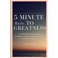 Five Minute Rule To Greatness: The Ultimate Self Improvement Strategies To Replace Negative Emotions & Achieve Your Dreams