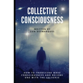 Collective Consciousness: How to Transcend Mass Consciousness and Become One With the Universe
