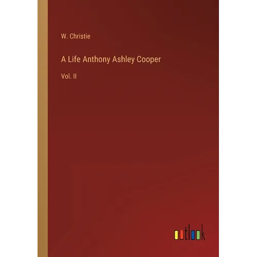 A Life Anthony Ashley Cooper: Vol. II