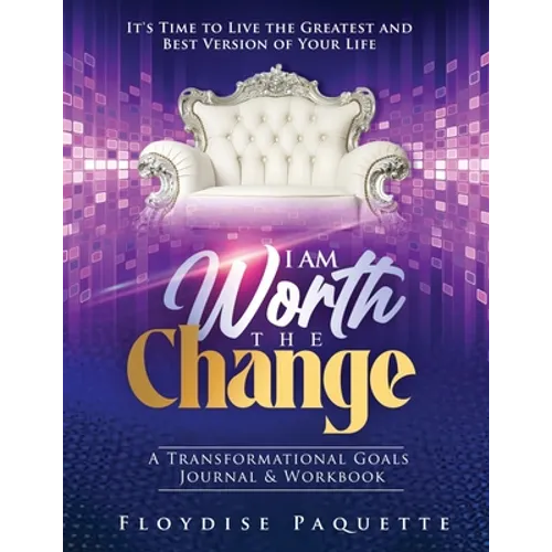 I Am Worth the Change: A Transformational Goals Journal & Workbook; It's Time to Live the Greatest and Best Version of Your Life