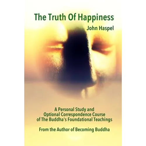 The Truth of Happiness Course: Lasting Peace and Happiness Through The Four Noble Truths