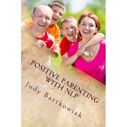 Positive Parenting with NLP: Positive Parenting with NLP: Calmer, happier and easier parenting