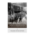 The Maginot Line: The History of the Fortifications that Failed to Protect France from Nazi Germany During World War II