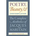 Poetry, Beauty, and Contemplation The Complete Aesthetics of Jacques Maritain