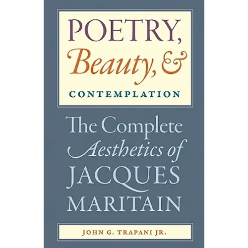 Poetry, Beauty, and Contemplation The Complete Aesthetics of Jacques Maritain