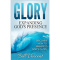 Glory: Expanding God's Presence: Discover How to Manifest God's Glory