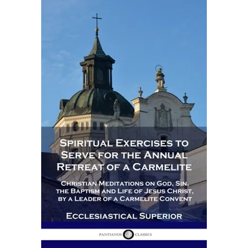 Spiritual Exercises to Serve for the Annual Retreat of a Carmelite: Christian Meditations on God, Sin, the Baptism and Life of Jesus Christ, by a Lead