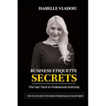 Business Etiquette Secrets: The Fast Track To Professional Authority