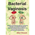 Bacterial Vaginosis: Identify your Bacterial Vaginosis symptoms and then try the different Bacterial Vaginosis treatment ideas so that you
