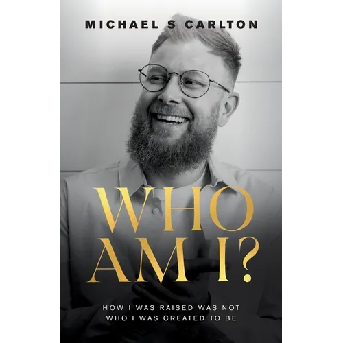 Who Am I?: How I Was Raised Was Not Who I Was Created to Be
