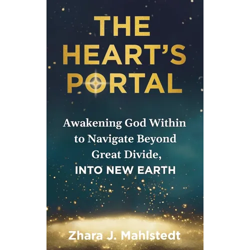 The Heart's Portal: Awakening God Within to Navigate Beyond Great Divide, Into New Earth