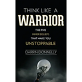 Think Like a Warrior: The Five Inner Beliefs That Make You Unstoppable