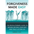 Forgiveness Made Easy: The Revolutionary Guide to Moving Beyond Your Past and Truly Letting Go