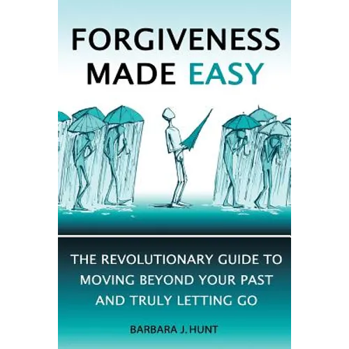 Forgiveness Made Easy: The Revolutionary Guide to Moving Beyond Your Past and Truly Letting Go