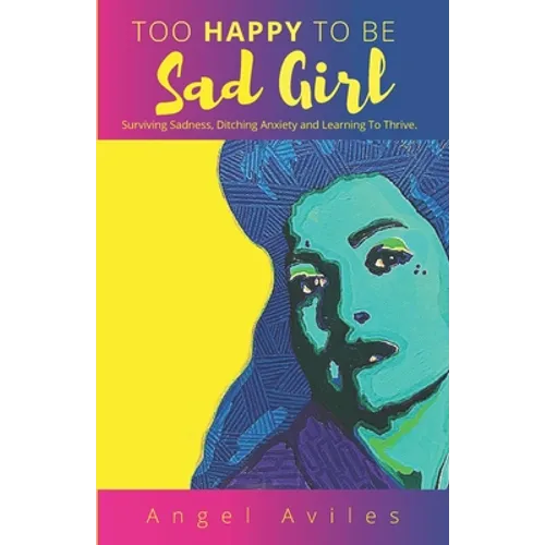 Too Happy To Be Sad Girl: Surviving Sadness, Ditching Anxiety and Learning to Thrive