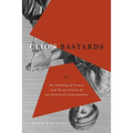 Clio's Bastards: Or, the Wrecking of History and the Perversion of Our Historical Consciousness