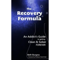 The Recovery Formula: An Addict's Guide to getting Clean and Sober Forever