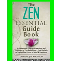 Zen: The Essential Guide Book.: A Guide to the Essential Learnings and Traditions of Zen Buddhism - Find the Path to Tranqu