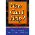 How Can I Help?: How to Support Someone Who Is Grieving