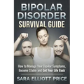 Bipolar Disorder Survival Guide: How to Manage Your Bipolar Symptoms, Become Stable and Get Your Life Back