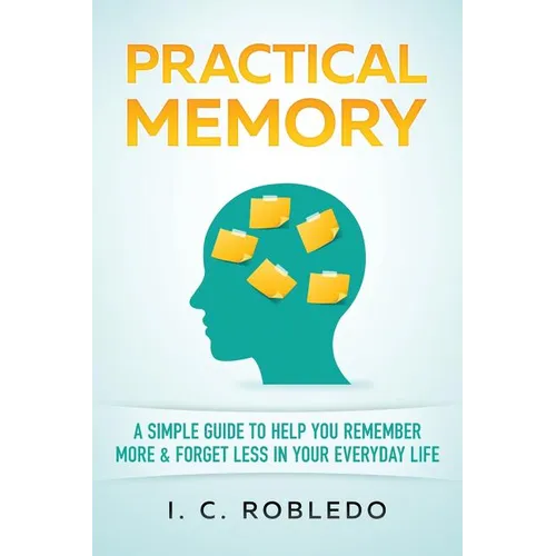 Practical Memory: A Simple Guide to Help You Remember More & Forget Less in Your Everyday Life