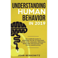 Understanding Human Behavior in 2019: The Complete Guide to Mastering the Art of Analyzing People, Body Language, Persuasion, Behavioral Psychology an