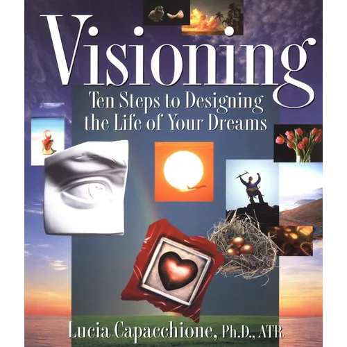 Visioning: Ten Steps to Designing the Life of Your Dreams