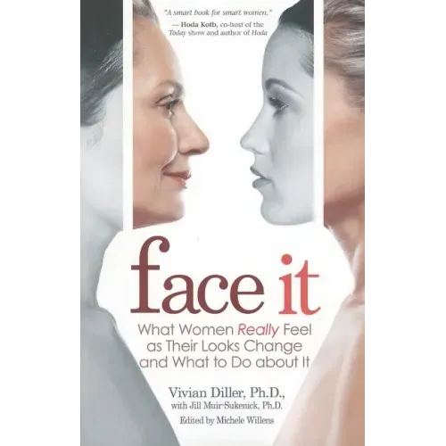 Face It: What Women Really Feel as Their Looks Change and What to Do about It