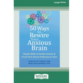 50 Ways to Rewire Your Anxious Brain: Simple Skills to Soothe Anxiety and Create New Neural Pathways to Calm (16pt Large Print Edition)