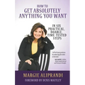 How to Get Absolutely Anything You Want: In Six Practical, Doable, Time-Tested Steps