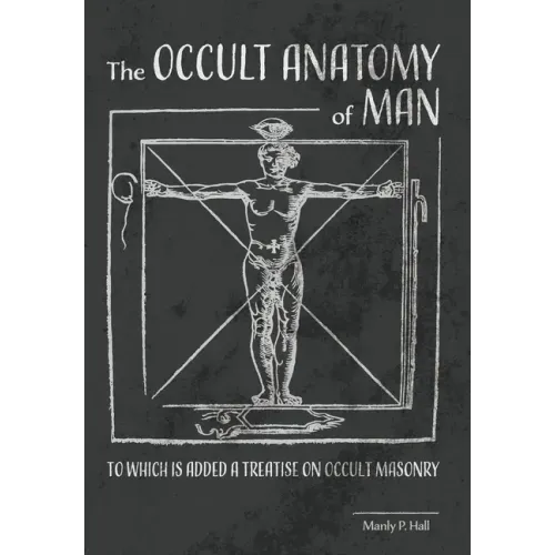 The Occult Anatomy of Man: To Which Is Added a Treatise on Occult Masonry