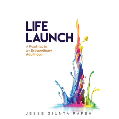 Life Launch: A Roadmap to an Extraordinary Adulthood