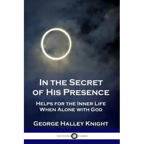 In the Secret of His Presence: Helps for the Inner Life When Alone with God